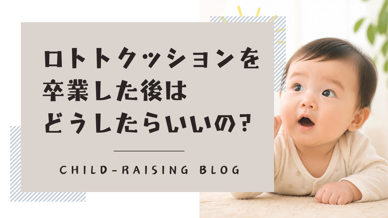 ロトトクッション卒業後はどうしたらいい？